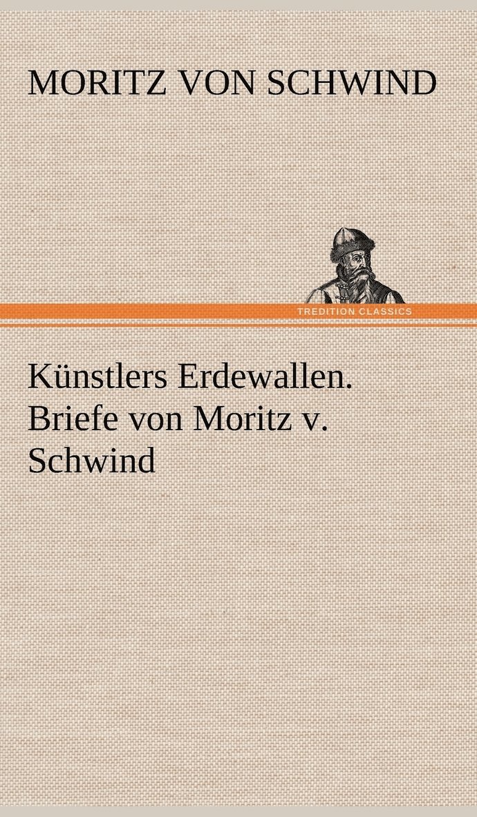 Kunstlers Erdewallen. Briefe Von Moritz V. Schwind 1