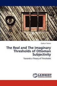 bokomslag The Real and The Imaginary Thresholds of Ottoman Subjectivity