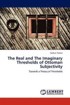 The Real and The Imaginary Thresholds of Ottoman Subjectivity 1