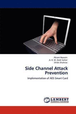Hossain Akram, Satter a K M Zaidi, Shahriar Shibli, Satter a. K. M. Zaidi, Satter A. K. M. Zaidi, Akram Hossain, A. K. M. Zaidi Satter, Shibli Shahriar - Side Channel Attack Prevention, Häftad