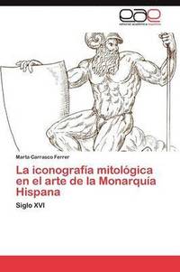 bokomslag La iconografa mitolgica en el arte de la Monarqua Hispana