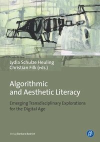 bokomslag Algorithmic and Aesthetic Literacy - Emerging Transdisciplinary Explorations for the Digital Age