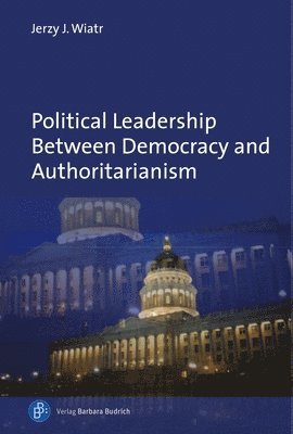 Jerzy J. Wiatr, Prof. Jerzy J. Wiatr - Political Leadership Between Democracy and Authoritarianism, Inbunden