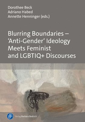 Dorothee Beck, Adriano José Habed, Annette Henninger, Dr. Dorothee Beck, Dr. Adriano Jose Habed, Prof. Dr. Annette Henninger, Adriano Habed - Blurring Boundaries – ‘Anti-Gender’ Ideology Meets Feminist and LGBTIQ+ Discourses, Inbunden