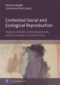 bokomslag Contested Social and Ecological Reproduction: Impacts of States, Social Movements, and Civil Society in Times of Crisis