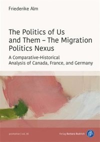 bokomslag The Politics of Us and Them - The Migration Politics Nexus: A Comparative-Historical Analysis of Canada, France, and Germany