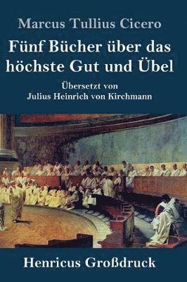 Marcus Tullius Cicero - Fünf Bücher über das höchste Gut und Übel (Großdruck), Inbunden