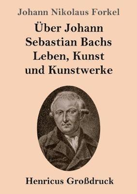 bokomslag Über Johann Sebastian Bachs Leben, Kunst und Kunstwerke (Großdruck)
