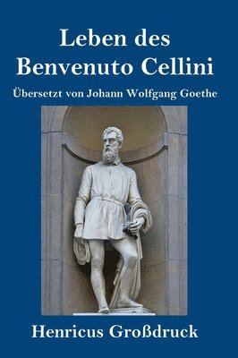 Leben des Benvenuto Cellini, florentinischen Goldschmieds und Bildhauers (Großdruck)