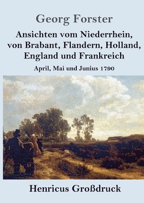 bokomslag Ansichten vom Niederrhein, von Brabant, Flandern, Holland, England und Frankreich (Großdruck)