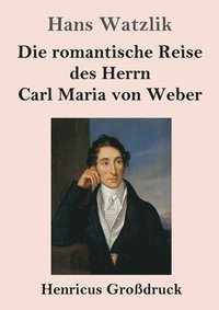 bokomslag Die romantische Reise des Herrn Carl Maria von Weber (Grossdruck)