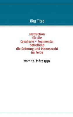 Instruction fr die Cavallerie - Regimenter betreffend die Ordnung und Mannszucht im Felde 1