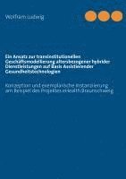 bokomslag Ein Ansatz zur transinstitutionellen Geschäftsmodellierung altersbezogener hybrider Dienstleistungen auf Basis Assistierender Gesundheitstechnologien