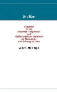 bokomslag Instruktion fr die Infanterie - Regimenter und Fsilier-Bataillons betreffend die Mannszucht und Ordnung im Felde