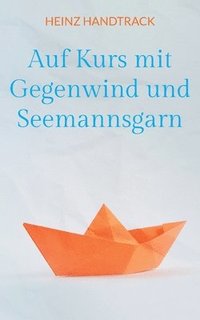 bokomslag Auf Kurs mit Gegenwind und Seemannsgarn: Weisheiten, Anekdoten, Poetisches und Kurzgeschichten zum Lesen und Weitererzählen