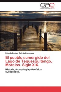 bokomslag El Pueblo Sumergido del Lago de Tequesquitengo, Morelos. Siglo XIX.