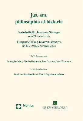Jus, Ars, Philosophia Et Historia: Festschrift Fur Johannes Strangas Zum 70. Geburtstag 1