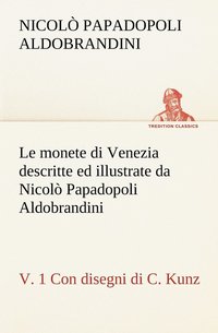 bokomslag Le monete di Venezia descritte ed illustrate da Nicol Papadopoli Aldobrandini, v. 1 Con disegni di C. Kunz