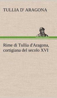 bokomslag Rime di Tullia d'Aragona, cortigiana del secolo XVI