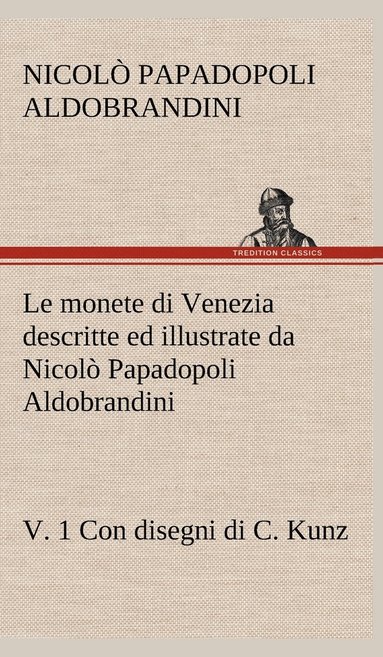 bokomslag Le monete di Venezia descritte ed illustrate da Nicol Papadopoli Aldobrandini, v. 1 Con disegni di C. Kunz