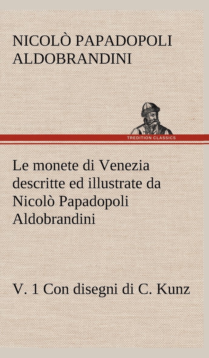 Le monete di Venezia descritte ed illustrate da Nicol Papadopoli Aldobrandini, v. 1 Con disegni di C. Kunz 1