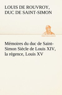 bokomslag Mmoires du duc de Saint-Simon Sicle de Louis XIV, la rgence, Louis XV