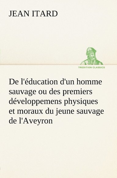 bokomslag De l'éducation d'un homme sauvage ou des premiers développemens physiques et moraux du jeune sauvage de l'Aveyron
