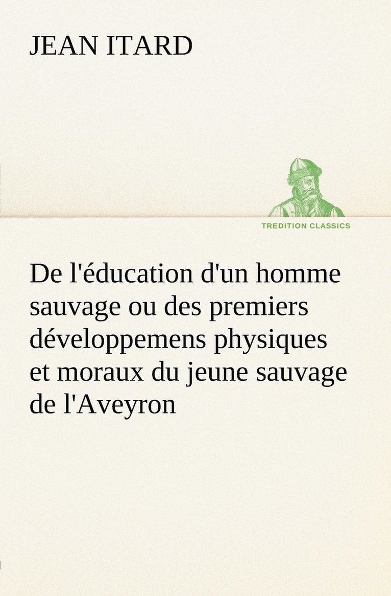 De l'ducation d'un homme sauvage ou des premiers dveloppemens physiques et moraux du jeune sauvage de l'Aveyron 1