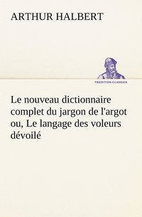 bokomslag Le nouveau dictionnaire complet du jargon de l'argot ou, Le langage des voleurs dvoil