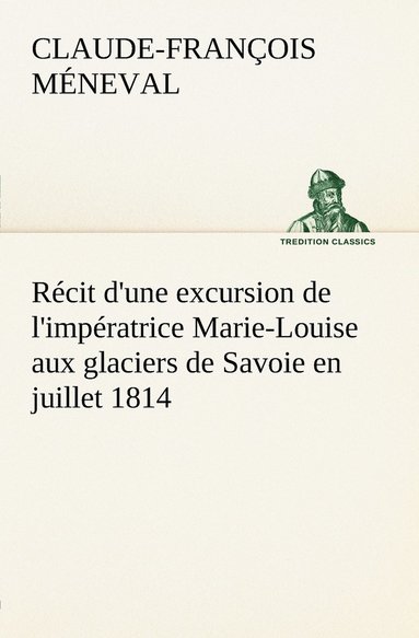 Claude-François Méneval - Récit d'une excursion de l'impératrice Marie-Louise aux glaciers de Savoie en juillet 1814, Häftad