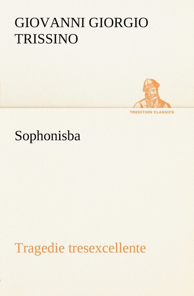 Sophonisba Tragedie tresexcellente, tant pour l'argument, que pour le poly langage et graves sentences dont elle est orne 1