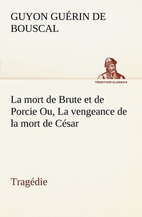 bokomslag La mort de Brute et de Porcie Ou, La vengeance de la mort de Csar - Tragdie