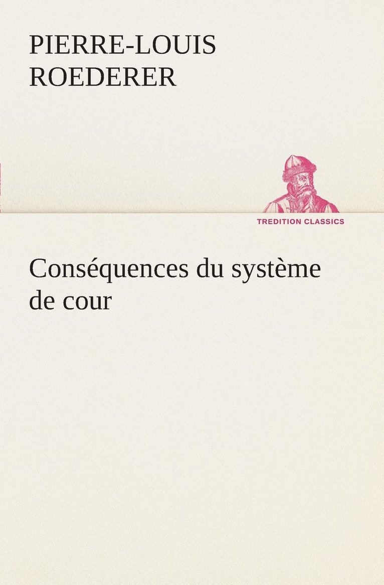 Consquences du systme de cour tabli sous Franois 1er Premire livraison contenant l'histoire politique des grands offices de la maison et couronne de France, des dignits de la cour, et 1