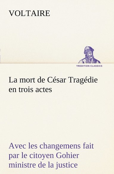 bokomslag La mort de Csar Tragdie en trois actes - avec les changemens fait par le citoyen Gohier ministre de la justice