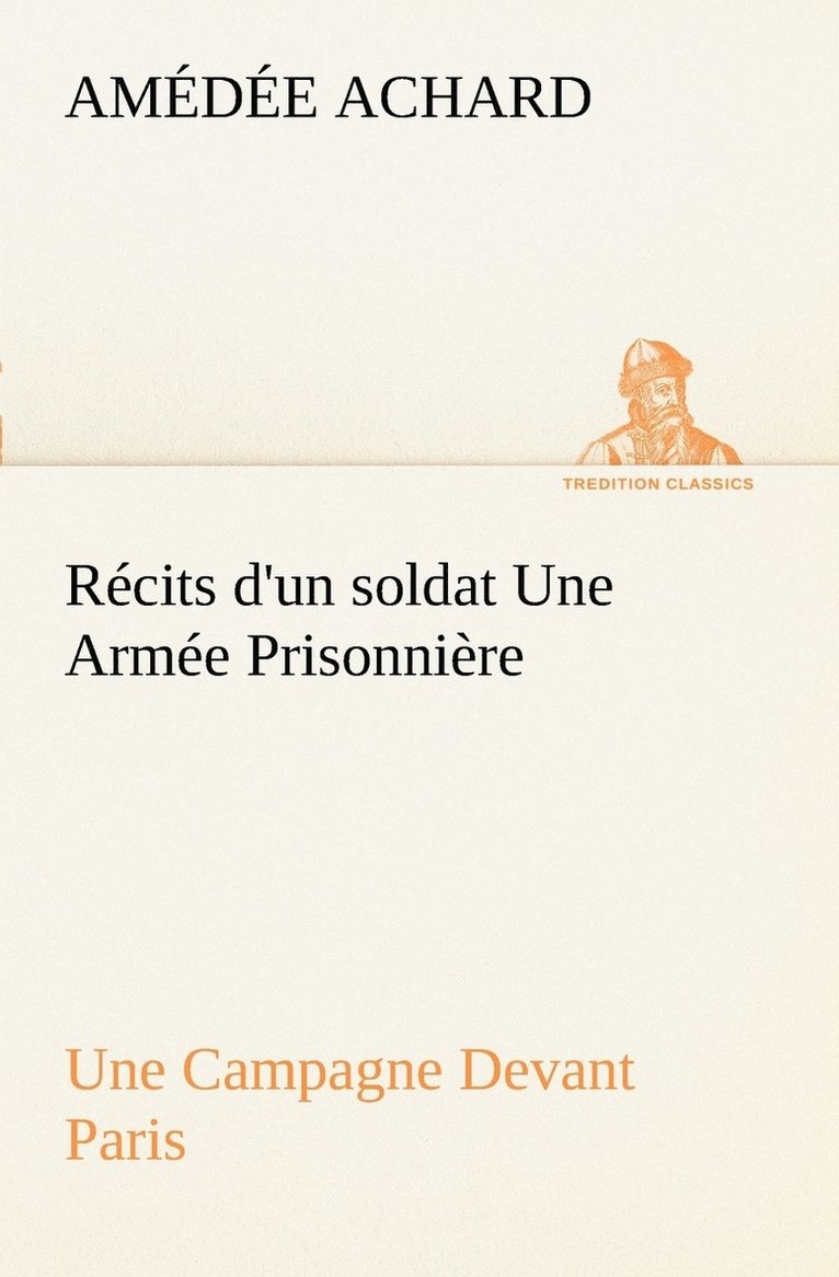 Rcits d'un soldat Une Arme Prisonnire; Une Campagne Devant Paris 1