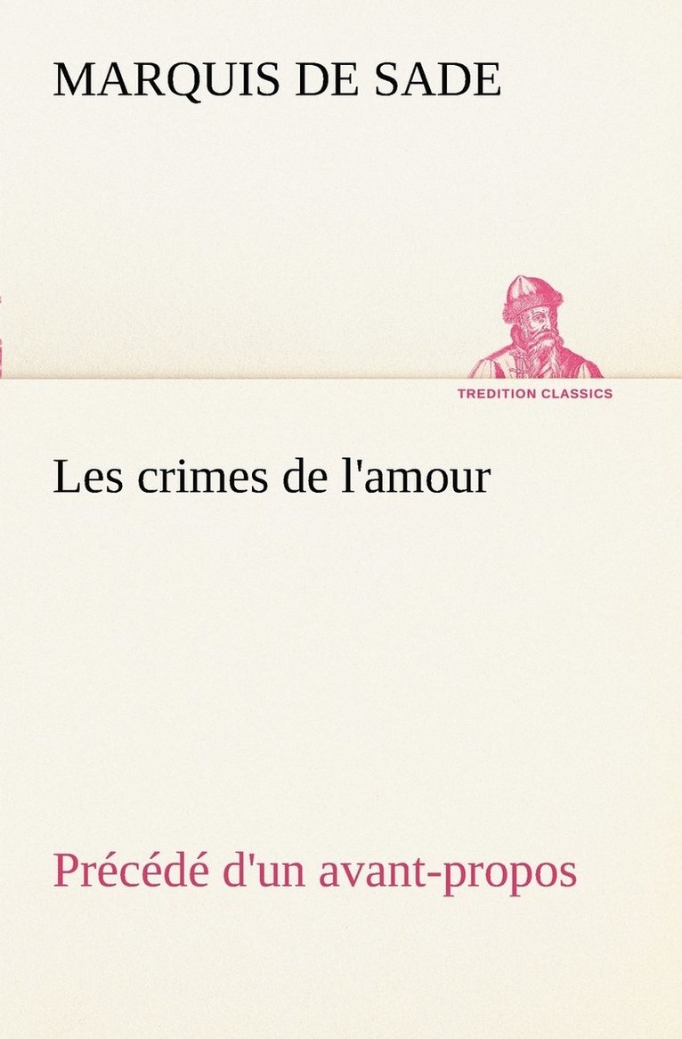 Les crimes de l'amour Précédé d'un avant-propos, suivi des idées sur les romans, de l'auteur des crimes de l'amour à Villeterque, d'une notice bio-bibliographique du marquis de Sade