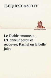 bokomslag Le Diable amoureux; L'Honneur perdu et recouvr; Rachel ou la belle juive