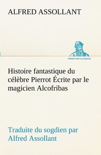 bokomslag Histoire fantastique du celebre Pierrot Ecrite par le magicien Alcofribas; traduite du sogdien par Alfred Assollant
