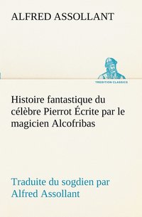bokomslag Histoire fantastique du célèbre Pierrot Écrite par le magicien Alcofribas; traduite du sogdien par Alfred Assollant