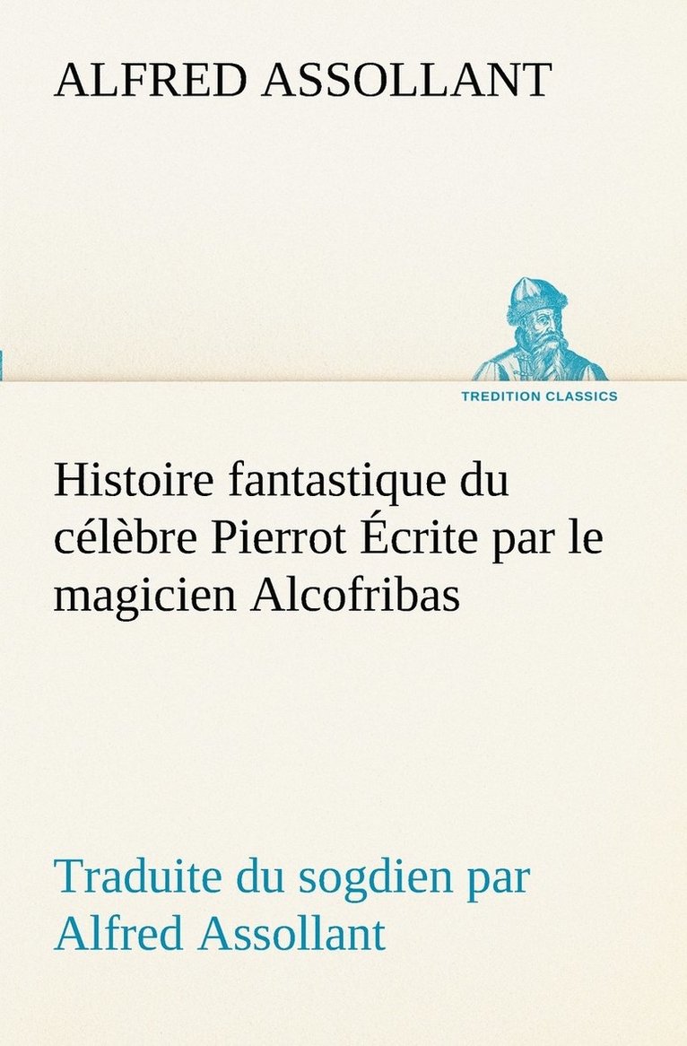 Histoire fantastique du celebre Pierrot Ecrite par le magicien Alcofribas; traduite du sogdien par Alfred Assollant 1