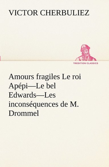 bokomslag Amours fragiles Le roi Appi-Le bel Edwards-Les inconsquences de M. Drommel