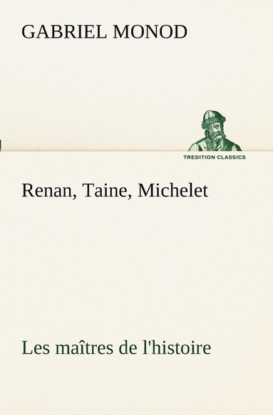 bokomslag Renan, Taine, Michelet Les maîtres de l'histoire
