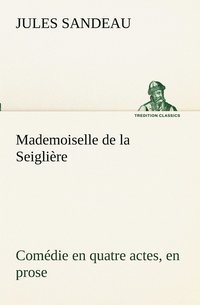 bokomslag Mademoiselle de la Seiglire Comdie en quatre actes, en prose