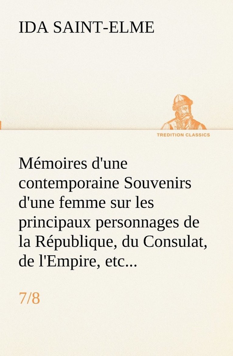 Mémoires d'une contemporaine (7/8) Souvenirs d'une femme sur les principaux personnages de la République, du Consulat, de l'Empire, etc...