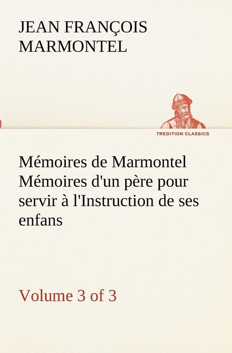 Mmoires de Marmontel (3 of 3) Mmoires d'un pre pour servir  l'Instruction de ses enfans 1