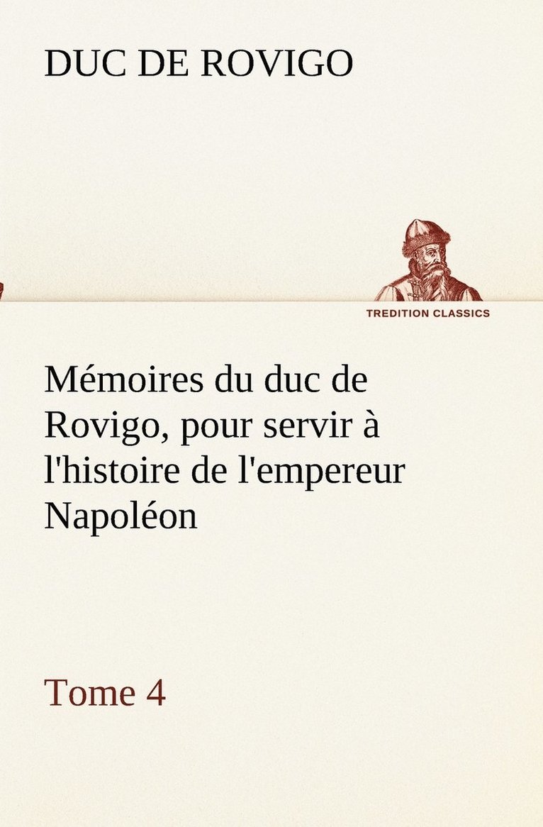 Memoires du duc de Rovigo, pour servir a l'histoire de l'empereur Napoleon, Tome 4 1