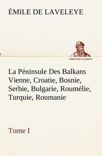 bokomslag La Pninsule Des Balkans Vienne, Croatie, Bosnie, Serbie, Bulgarie, Roumlie, Turquie, Roumanie - Tome I