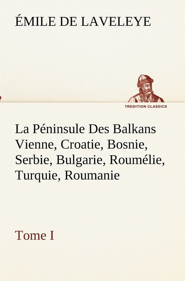Péninsule Des Balkans Vienne, Croatie, Bosnie, Serbie, Bulgarie, Roumélie, Turquie, Roumanie - Tome I 1