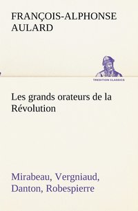 bokomslag Les grands orateurs de la Rvolution Mirabeau, Vergniaud, Danton, Robespierre