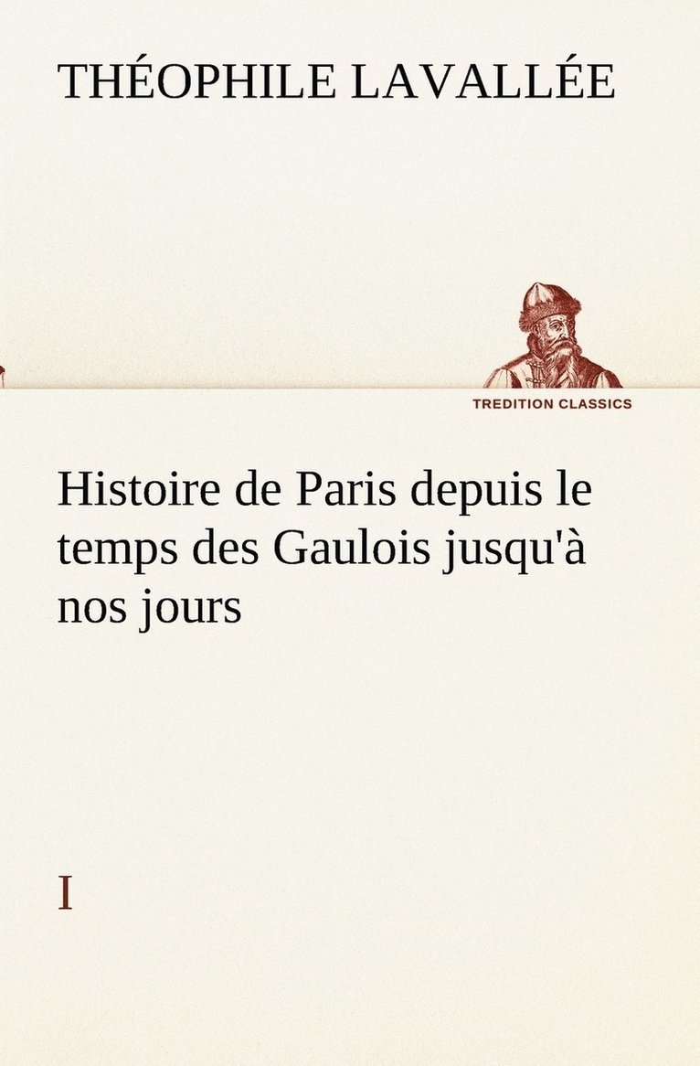Histoire de Paris depuis le temps des Gaulois jusqu'à nos jours - I